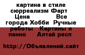 картина в стиле сюрреализм-Фарт › Цена ­ 21 000 - Все города Хобби. Ручные работы » Картины и панно   . Алтай респ.